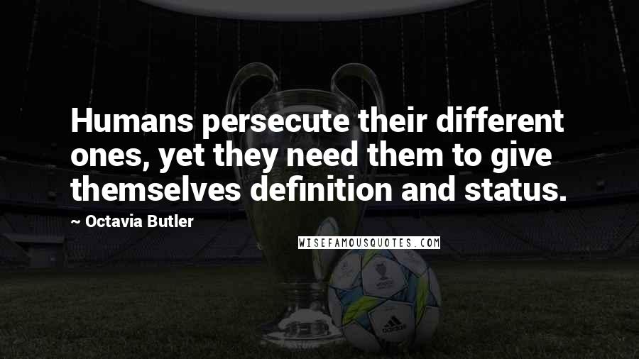 Octavia Butler Quotes: Humans persecute their different ones, yet they need them to give themselves definition and status.