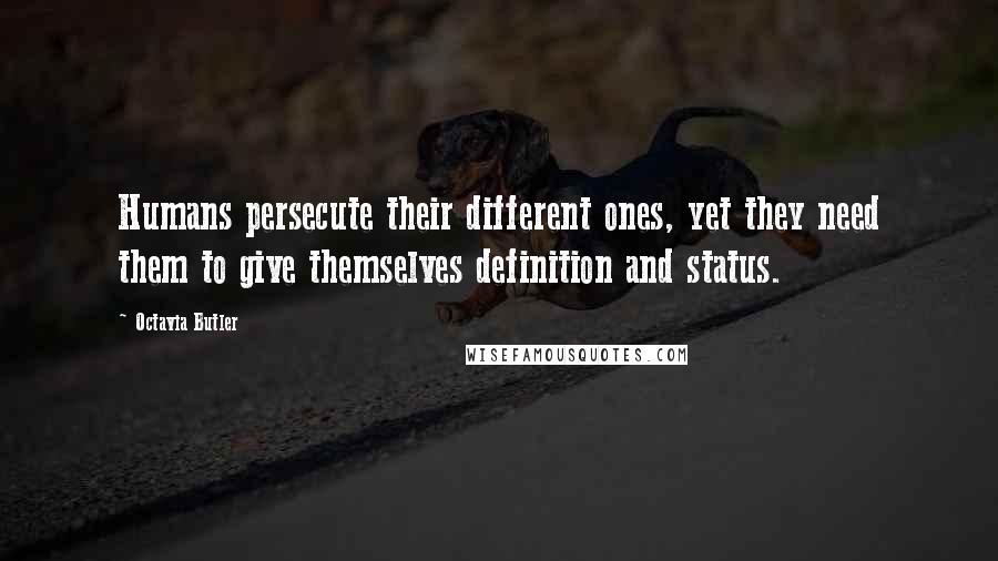 Octavia Butler Quotes: Humans persecute their different ones, yet they need them to give themselves definition and status.