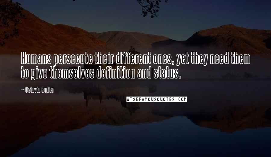 Octavia Butler Quotes: Humans persecute their different ones, yet they need them to give themselves definition and status.