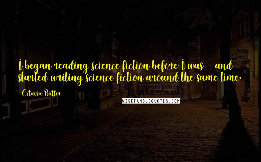 Octavia Butler Quotes: I began reading science fiction before I was 12 and started writing science fiction around the same time.