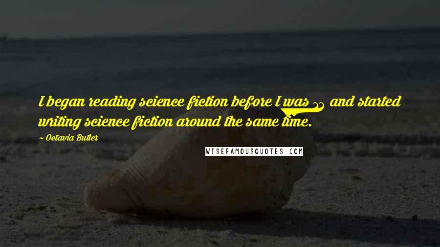 Octavia Butler Quotes: I began reading science fiction before I was 12 and started writing science fiction around the same time.