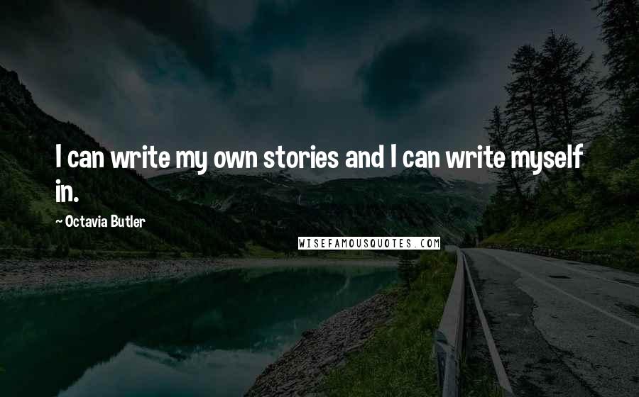 Octavia Butler Quotes: I can write my own stories and I can write myself in.