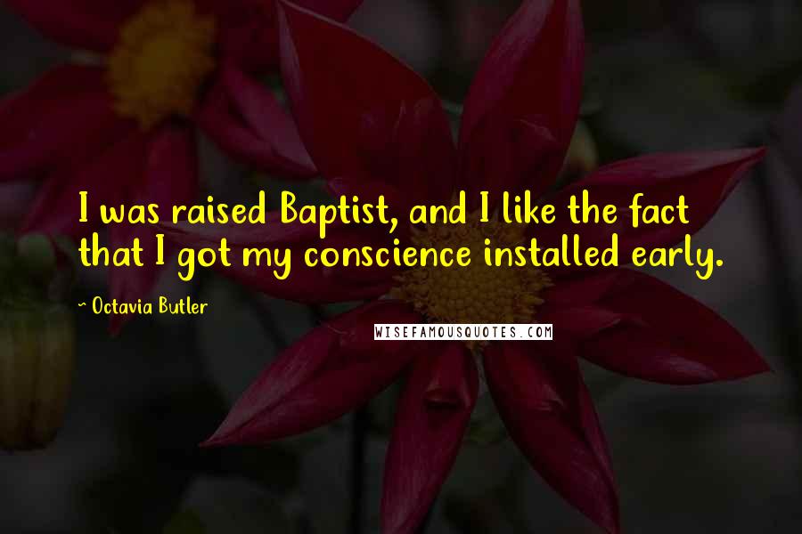 Octavia Butler Quotes: I was raised Baptist, and I like the fact that I got my conscience installed early.