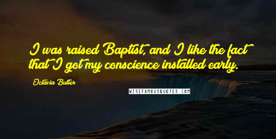 Octavia Butler Quotes: I was raised Baptist, and I like the fact that I got my conscience installed early.