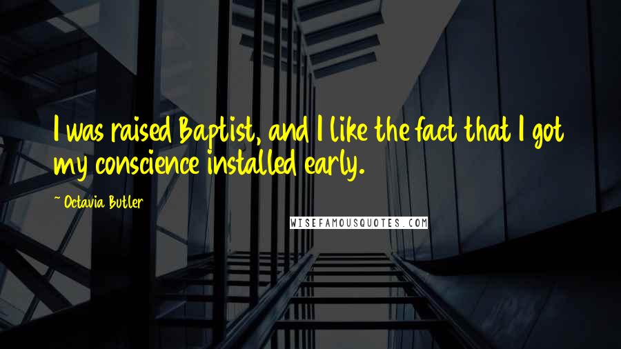 Octavia Butler Quotes: I was raised Baptist, and I like the fact that I got my conscience installed early.