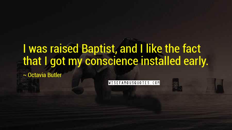 Octavia Butler Quotes: I was raised Baptist, and I like the fact that I got my conscience installed early.