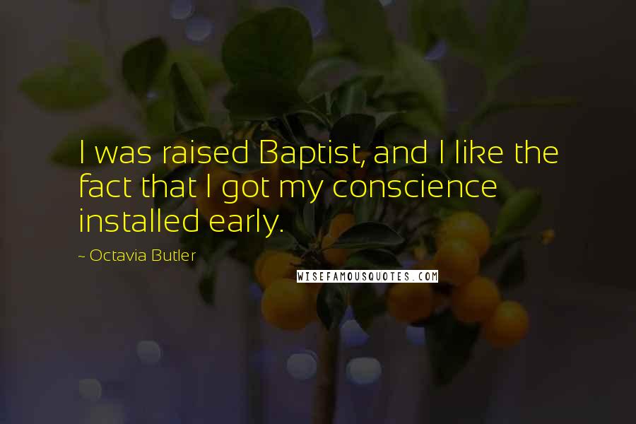 Octavia Butler Quotes: I was raised Baptist, and I like the fact that I got my conscience installed early.