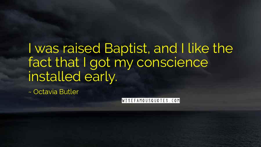 Octavia Butler Quotes: I was raised Baptist, and I like the fact that I got my conscience installed early.