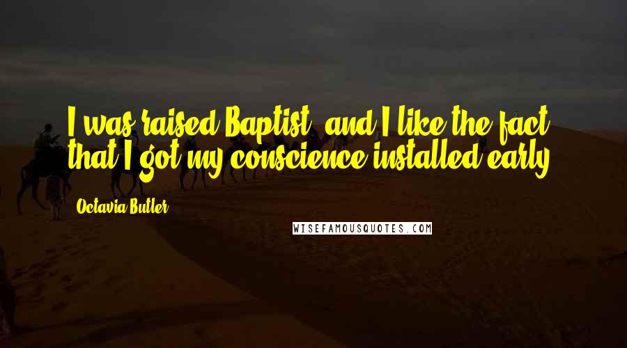 Octavia Butler Quotes: I was raised Baptist, and I like the fact that I got my conscience installed early.