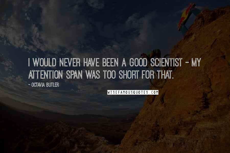 Octavia Butler Quotes: I would never have been a good scientist - my attention span was too short for that.