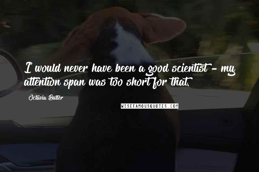 Octavia Butler Quotes: I would never have been a good scientist - my attention span was too short for that.