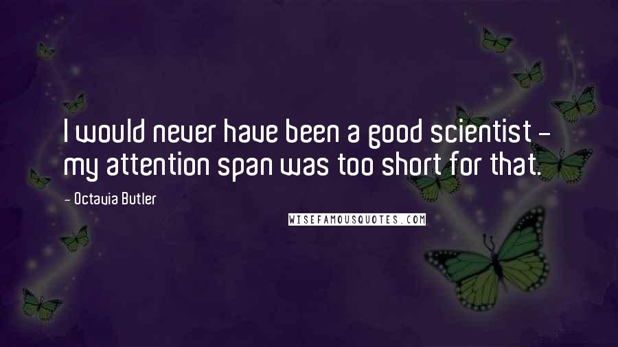 Octavia Butler Quotes: I would never have been a good scientist - my attention span was too short for that.