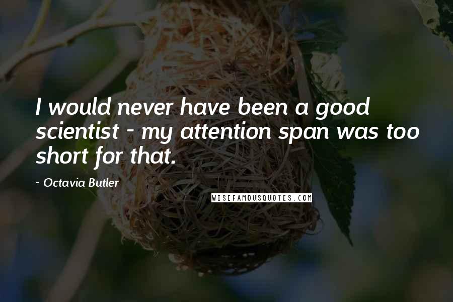 Octavia Butler Quotes: I would never have been a good scientist - my attention span was too short for that.