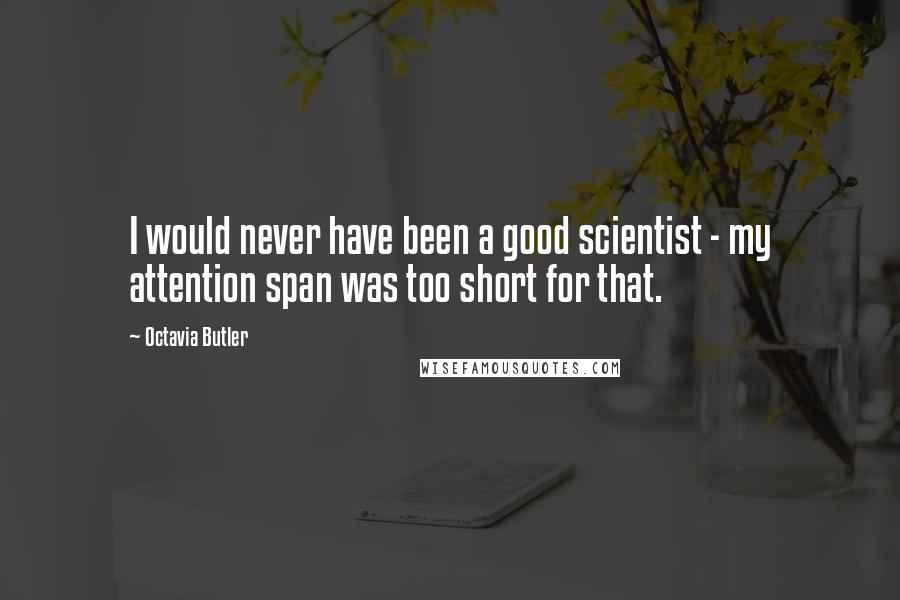 Octavia Butler Quotes: I would never have been a good scientist - my attention span was too short for that.