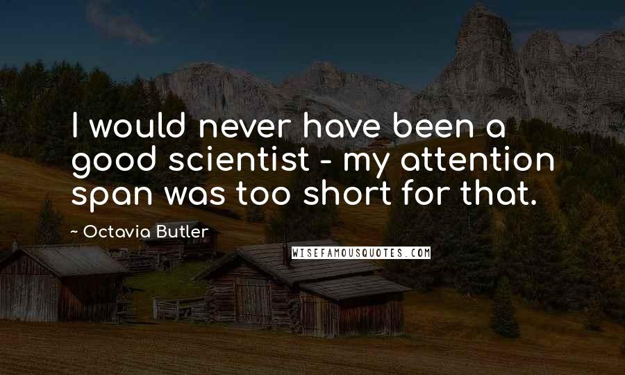 Octavia Butler Quotes: I would never have been a good scientist - my attention span was too short for that.