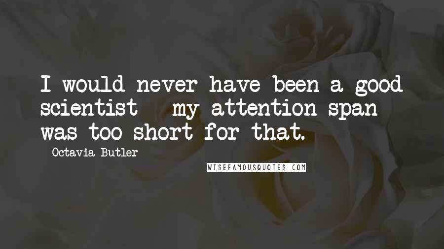 Octavia Butler Quotes: I would never have been a good scientist - my attention span was too short for that.