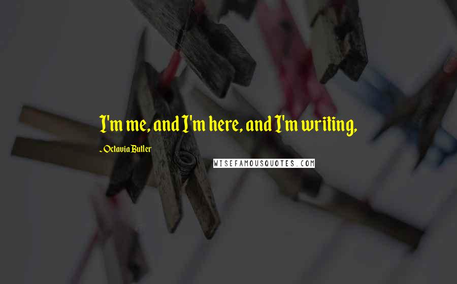 Octavia Butler Quotes: I'm me, and I'm here, and I'm writing,