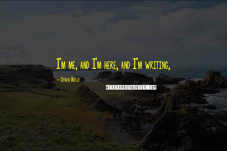 Octavia Butler Quotes: I'm me, and I'm here, and I'm writing,