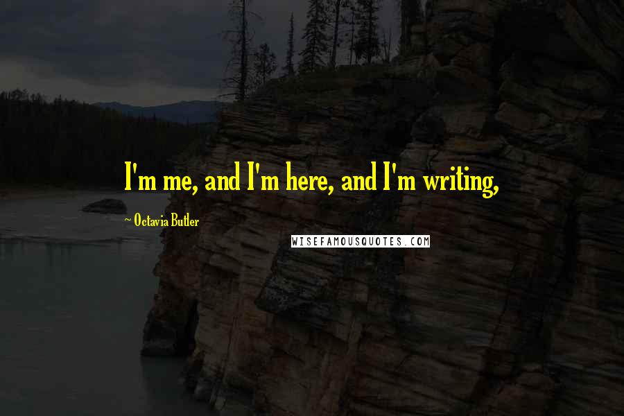 Octavia Butler Quotes: I'm me, and I'm here, and I'm writing,