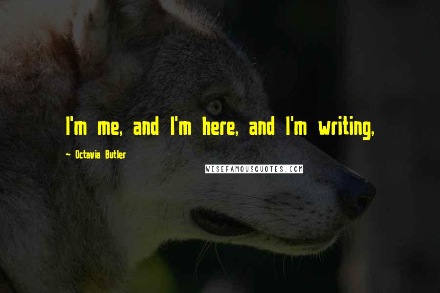 Octavia Butler Quotes: I'm me, and I'm here, and I'm writing,