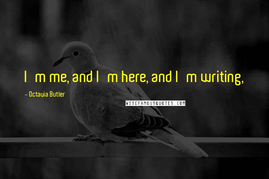 Octavia Butler Quotes: I'm me, and I'm here, and I'm writing,