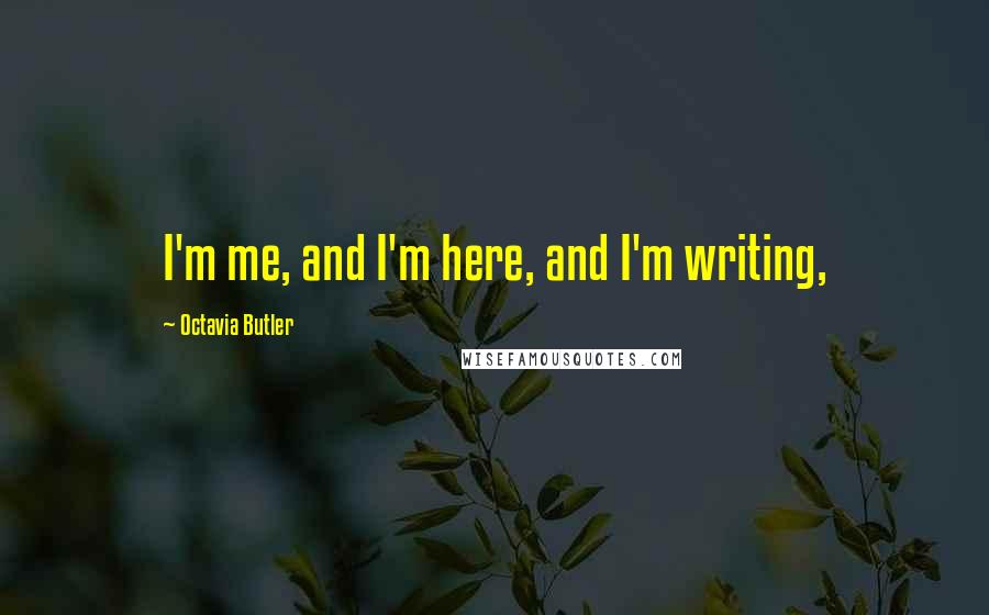 Octavia Butler Quotes: I'm me, and I'm here, and I'm writing,