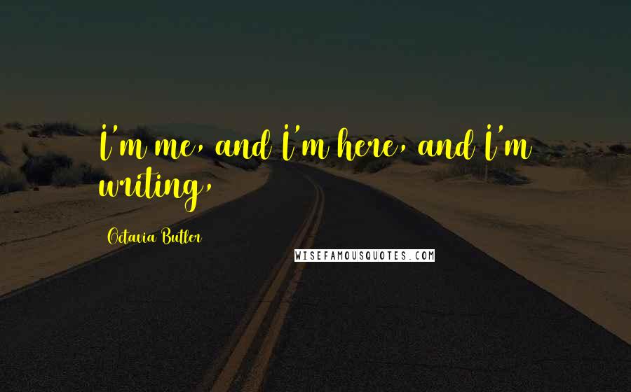 Octavia Butler Quotes: I'm me, and I'm here, and I'm writing,