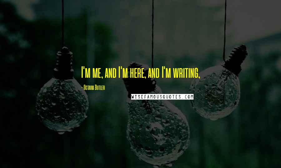 Octavia Butler Quotes: I'm me, and I'm here, and I'm writing,