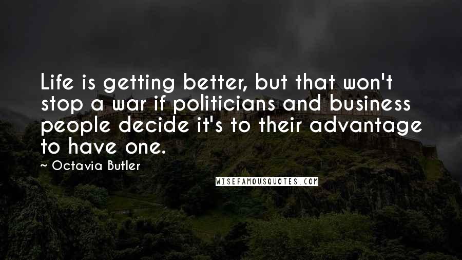 Octavia Butler Quotes: Life is getting better, but that won't stop a war if politicians and business people decide it's to their advantage to have one.
