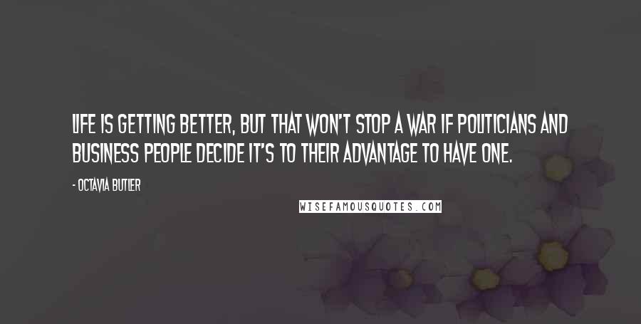 Octavia Butler Quotes: Life is getting better, but that won't stop a war if politicians and business people decide it's to their advantage to have one.