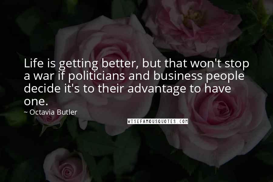 Octavia Butler Quotes: Life is getting better, but that won't stop a war if politicians and business people decide it's to their advantage to have one.