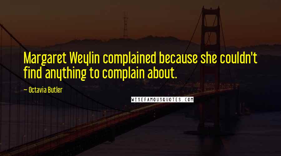 Octavia Butler Quotes: Margaret Weylin complained because she couldn't find anything to complain about.