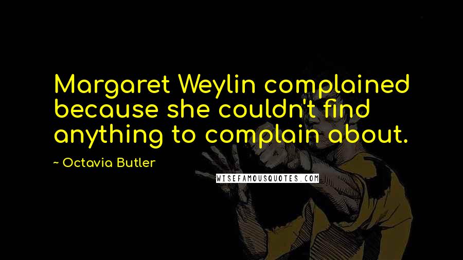 Octavia Butler Quotes: Margaret Weylin complained because she couldn't find anything to complain about.