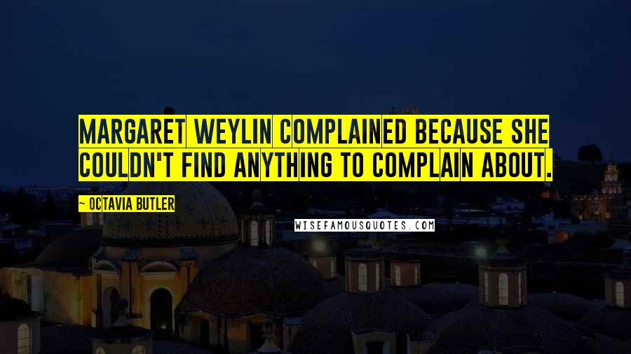 Octavia Butler Quotes: Margaret Weylin complained because she couldn't find anything to complain about.