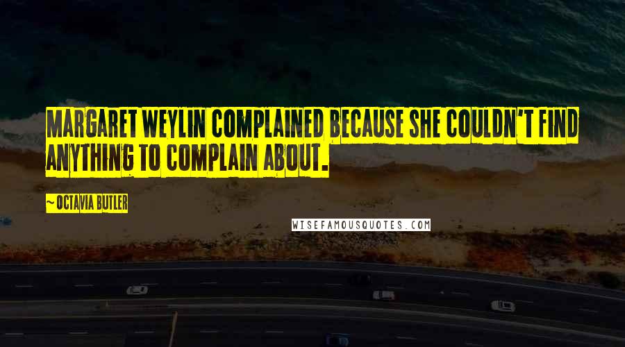 Octavia Butler Quotes: Margaret Weylin complained because she couldn't find anything to complain about.