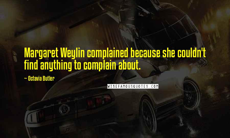 Octavia Butler Quotes: Margaret Weylin complained because she couldn't find anything to complain about.