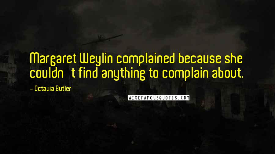 Octavia Butler Quotes: Margaret Weylin complained because she couldn't find anything to complain about.