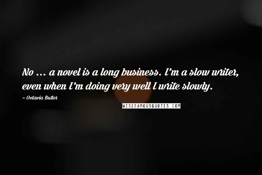 Octavia Butler Quotes: No ... a novel is a long business. I'm a slow writer, even when I'm doing very well I write slowly.