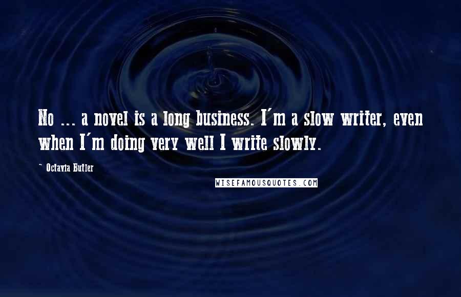 Octavia Butler Quotes: No ... a novel is a long business. I'm a slow writer, even when I'm doing very well I write slowly.