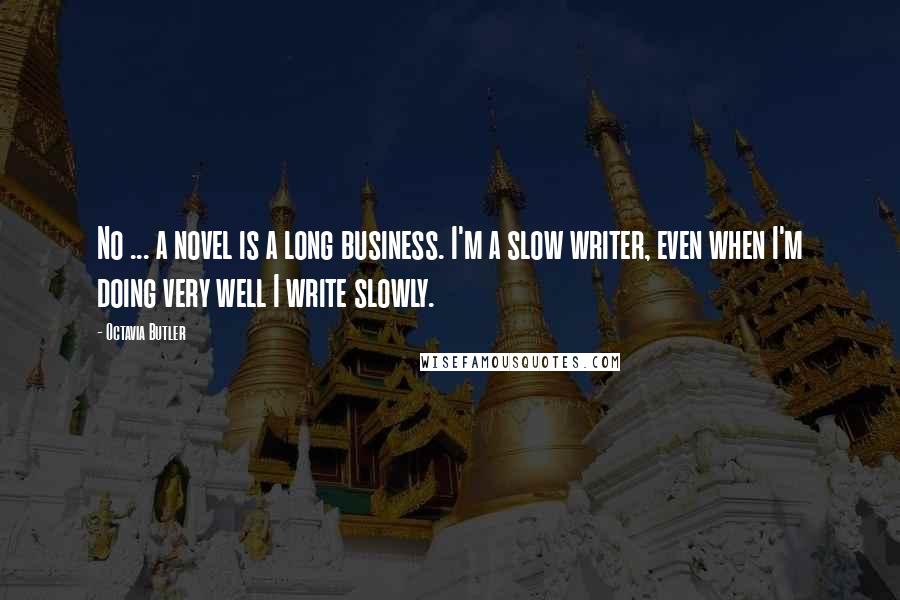 Octavia Butler Quotes: No ... a novel is a long business. I'm a slow writer, even when I'm doing very well I write slowly.