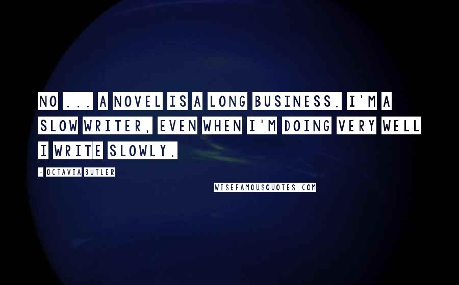 Octavia Butler Quotes: No ... a novel is a long business. I'm a slow writer, even when I'm doing very well I write slowly.