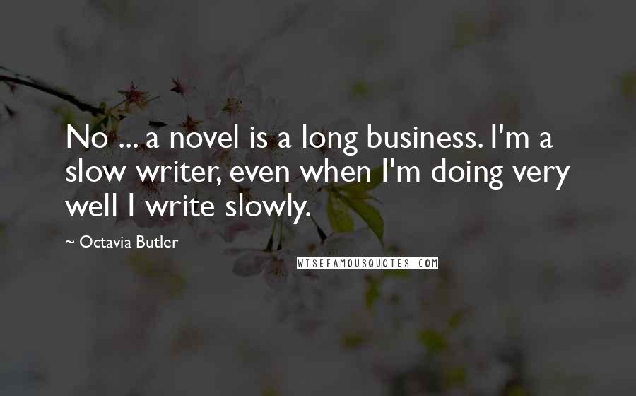 Octavia Butler Quotes: No ... a novel is a long business. I'm a slow writer, even when I'm doing very well I write slowly.