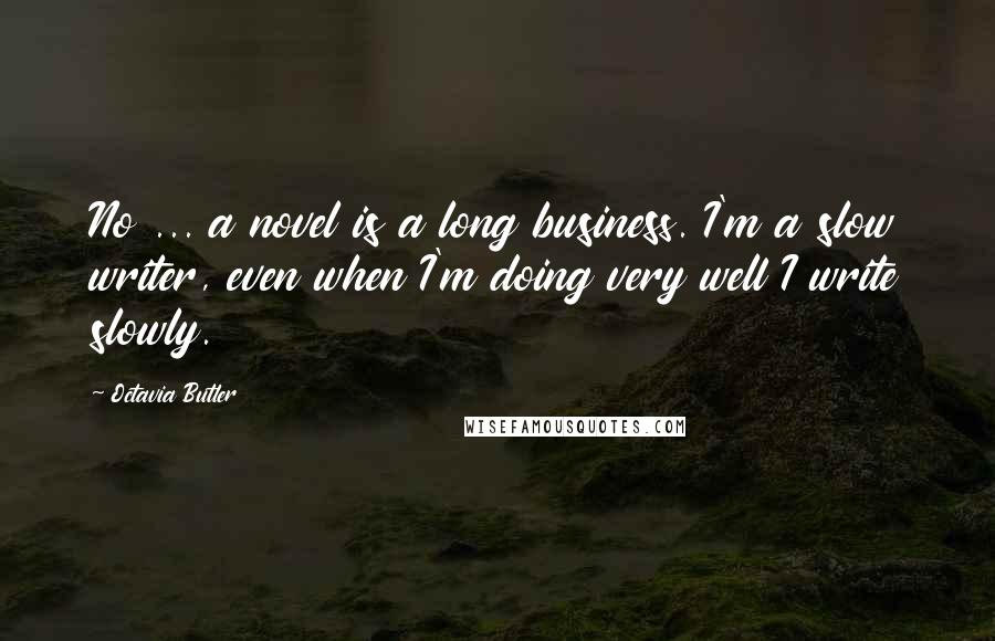 Octavia Butler Quotes: No ... a novel is a long business. I'm a slow writer, even when I'm doing very well I write slowly.