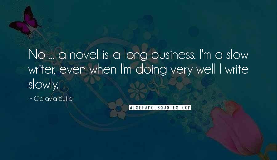 Octavia Butler Quotes: No ... a novel is a long business. I'm a slow writer, even when I'm doing very well I write slowly.