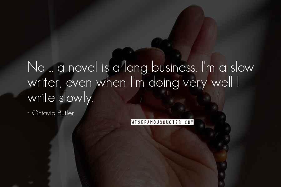 Octavia Butler Quotes: No ... a novel is a long business. I'm a slow writer, even when I'm doing very well I write slowly.