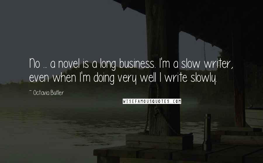 Octavia Butler Quotes: No ... a novel is a long business. I'm a slow writer, even when I'm doing very well I write slowly.