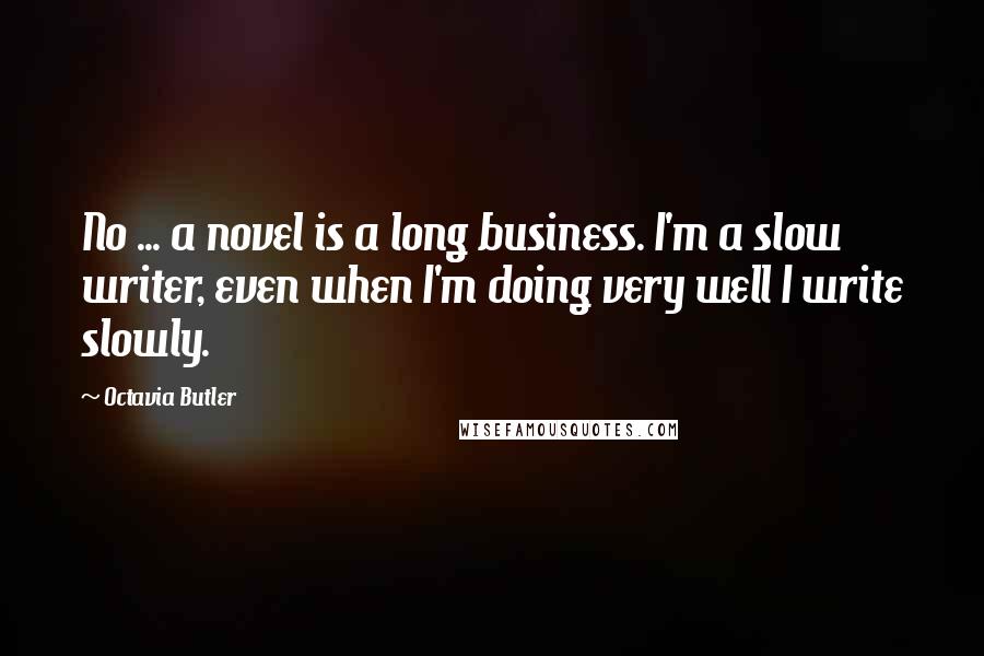 Octavia Butler Quotes: No ... a novel is a long business. I'm a slow writer, even when I'm doing very well I write slowly.