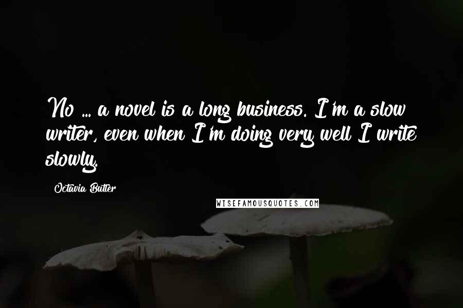 Octavia Butler Quotes: No ... a novel is a long business. I'm a slow writer, even when I'm doing very well I write slowly.