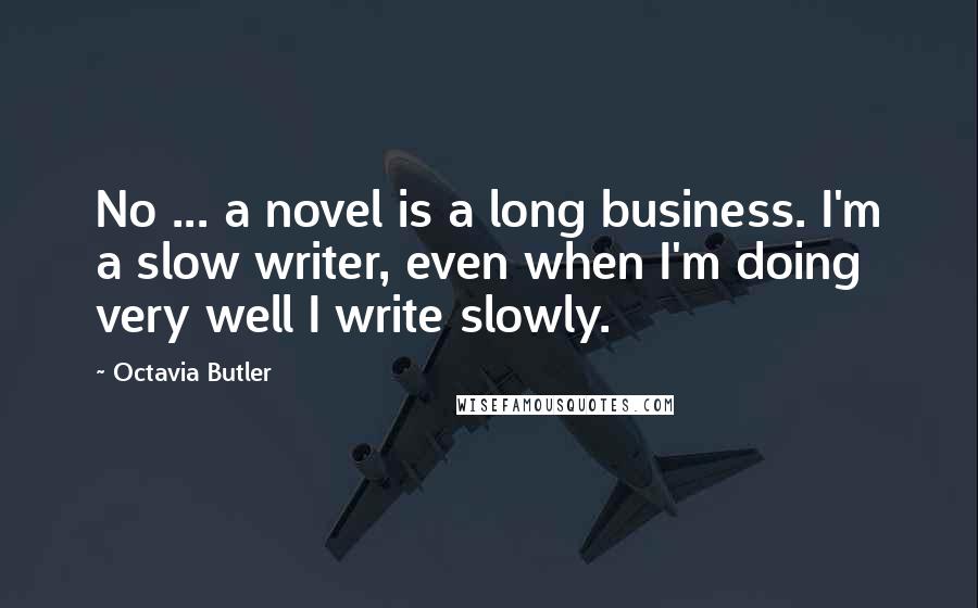 Octavia Butler Quotes: No ... a novel is a long business. I'm a slow writer, even when I'm doing very well I write slowly.