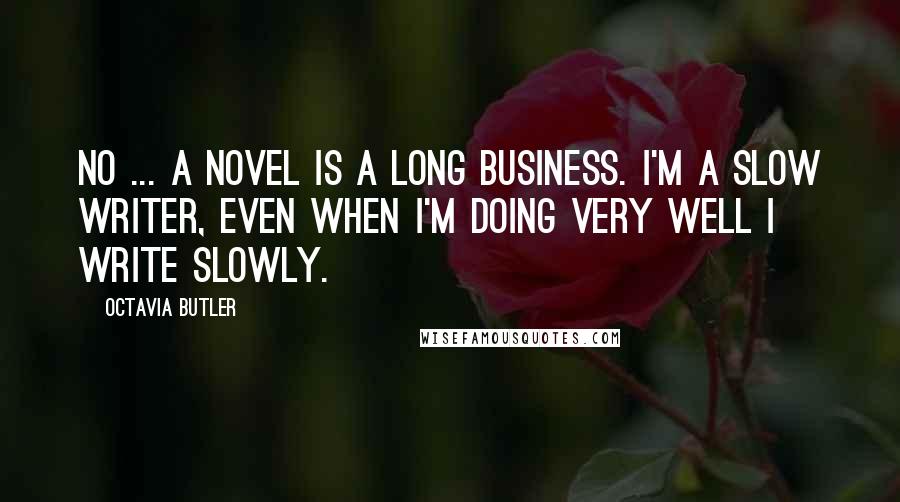 Octavia Butler Quotes: No ... a novel is a long business. I'm a slow writer, even when I'm doing very well I write slowly.